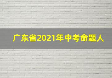 广东省2021年中考命题人