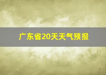 广东省20天天气预报