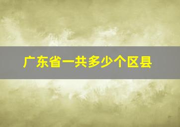 广东省一共多少个区县