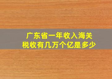 广东省一年收入海关税收有几万个亿是多少