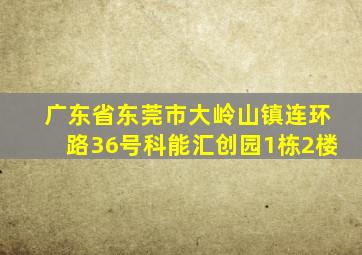 广东省东莞市大岭山镇连环路36号科能汇创园1栋2楼