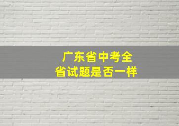 广东省中考全省试题是否一样