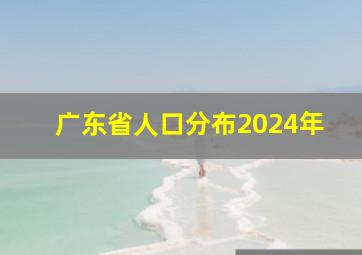 广东省人口分布2024年