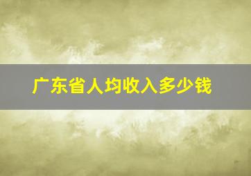 广东省人均收入多少钱