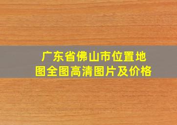 广东省佛山市位置地图全图高清图片及价格