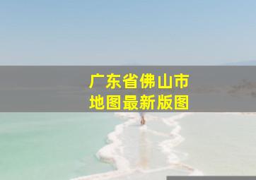 广东省佛山市地图最新版图