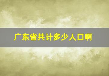 广东省共计多少人口啊