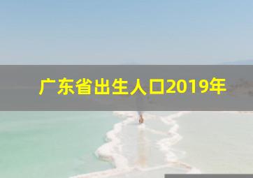 广东省出生人口2019年