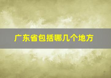 广东省包括哪几个地方