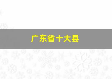 广东省十大县