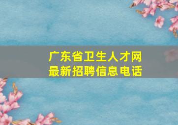 广东省卫生人才网最新招聘信息电话