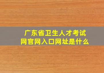 广东省卫生人才考试网官网入口网址是什么