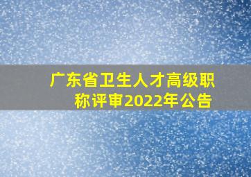 广东省卫生人才高级职称评审2022年公告