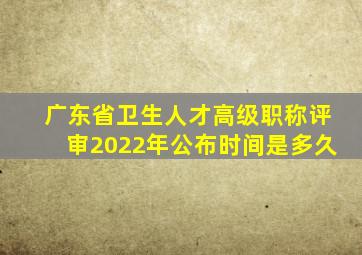 广东省卫生人才高级职称评审2022年公布时间是多久