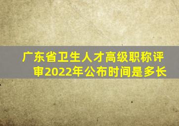 广东省卫生人才高级职称评审2022年公布时间是多长