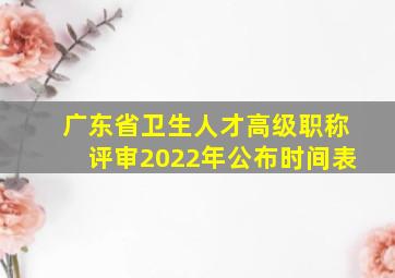 广东省卫生人才高级职称评审2022年公布时间表