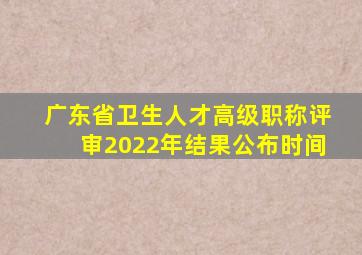 广东省卫生人才高级职称评审2022年结果公布时间