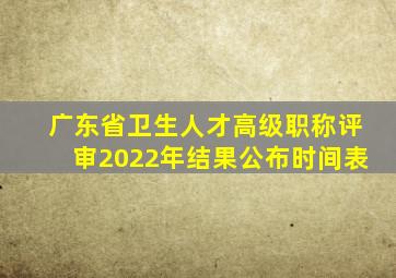 广东省卫生人才高级职称评审2022年结果公布时间表