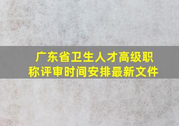 广东省卫生人才高级职称评审时间安排最新文件