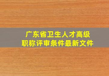 广东省卫生人才高级职称评审条件最新文件