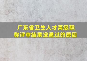 广东省卫生人才高级职称评审结果没通过的原因