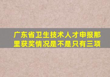 广东省卫生技术人才申报那里获奖情况是不是只有三项