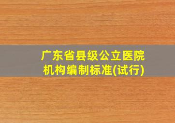 广东省县级公立医院机构编制标准(试行)