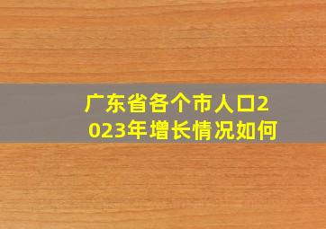 广东省各个市人口2023年增长情况如何