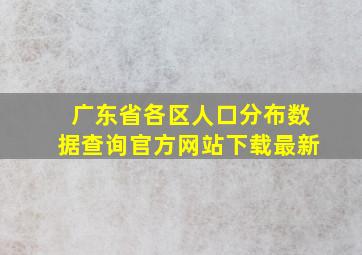 广东省各区人口分布数据查询官方网站下载最新