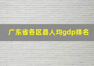 广东省各区县人均gdp排名