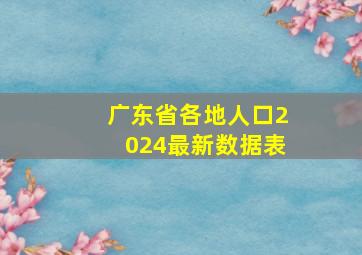 广东省各地人口2024最新数据表