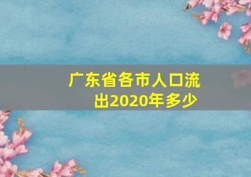 广东省各市人口流出2020年多少