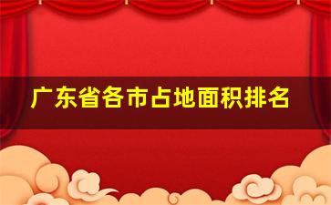 广东省各市占地面积排名