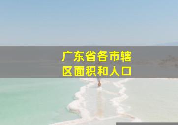 广东省各市辖区面积和人口