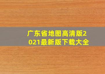 广东省地图高清版2021最新版下载大全