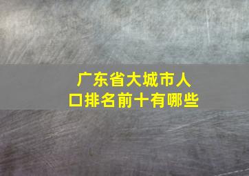 广东省大城市人口排名前十有哪些