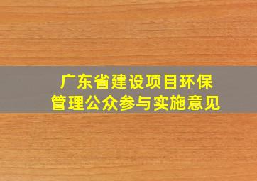 广东省建设项目环保管理公众参与实施意见