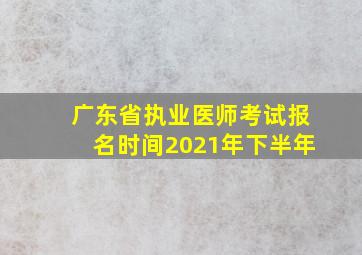 广东省执业医师考试报名时间2021年下半年