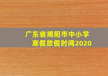 广东省揭阳市中小学寒假放假时间2020