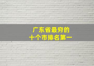 广东省最穷的十个市排名第一