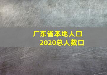 广东省本地人口2020总人数口