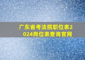 广东省考法院职位表2024岗位表查询官网