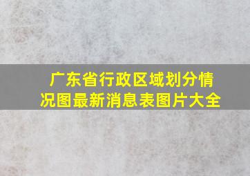 广东省行政区域划分情况图最新消息表图片大全