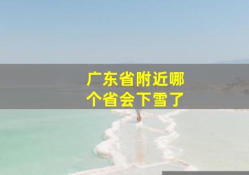 广东省附近哪个省会下雪了