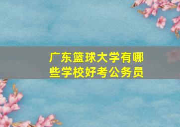 广东篮球大学有哪些学校好考公务员