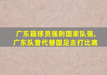 广东籍球员强则国家队强,广东队曾代替国足去打比赛