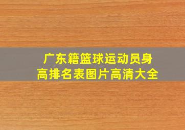 广东籍篮球运动员身高排名表图片高清大全