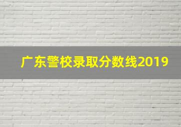 广东警校录取分数线2019