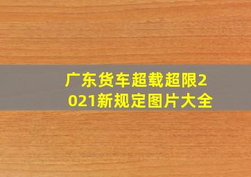 广东货车超载超限2021新规定图片大全