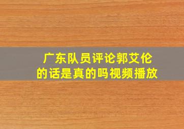 广东队员评论郭艾伦的话是真的吗视频播放